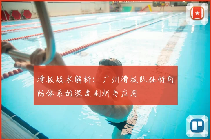 滑板战术解析:广州滑板队独特盯防体系的深度剖析与应用