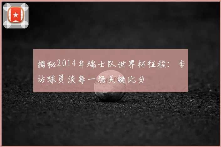 揭秘2014年瑞士队世界杯征程:专访球员谈每一场关键比分