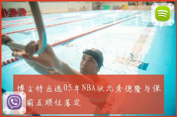 博古特当选05年NBA状元秀德隆与保罗前五顺位落定