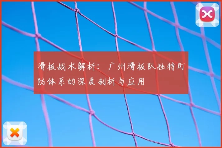 滑板战术解析:广州滑板队独特盯防体系的深度剖析与应用