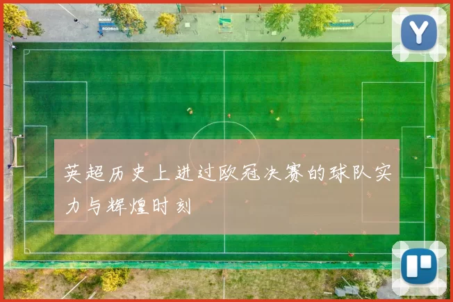 英超历史上进过欧冠决赛的球队实力与辉煌时刻