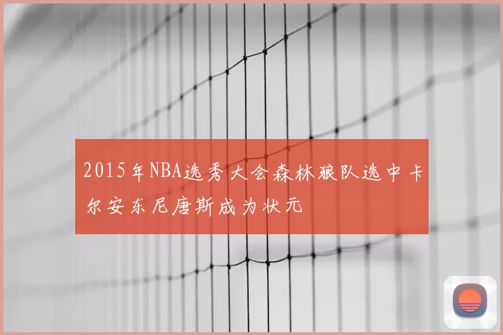 2015年NBA选秀大会森林狼队选中卡尔安东尼唐斯成为状元