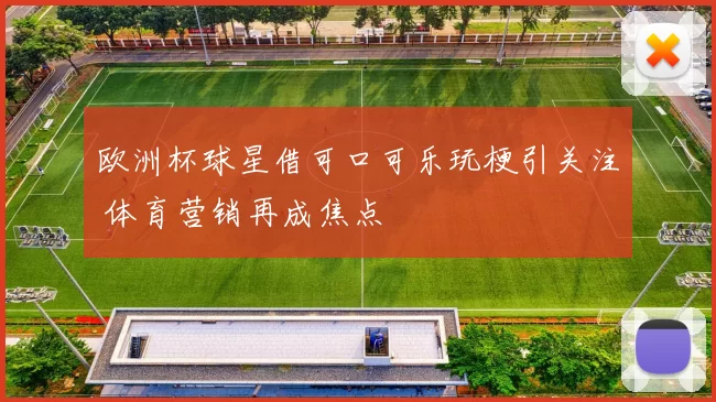 欧洲杯球星借可口可乐玩梗引关注 体育营销再成焦点