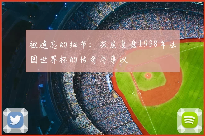 被遗忘的细节:深度复盘1938年法国世界杯的传奇与争议
