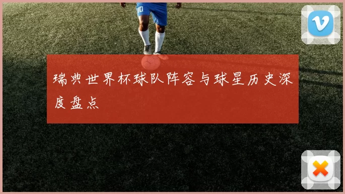 瑞典世界杯球队阵容与球星历史深度盘点