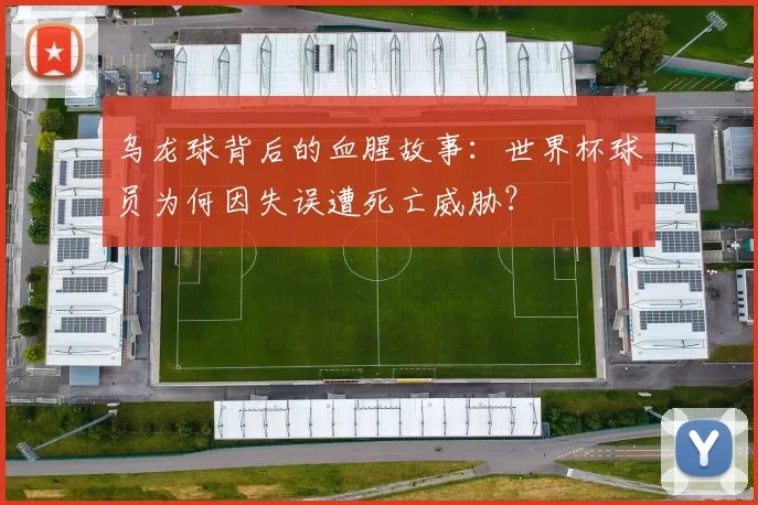 乌龙球背后的血腥故事:世界杯球员为何因失误遭死亡威胁?
