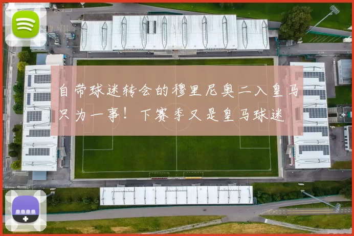 自带球迷转会的穆里尼奥二入皇马只为一事!下赛季又是皇马球迷