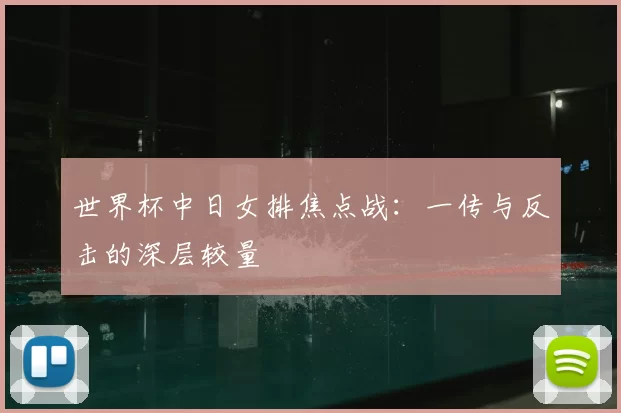世界杯中日女排焦点战：一传与反击的深层较量
