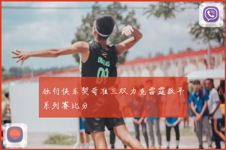 独行侠东契奇准三双力克雷霆扳平系列赛比分