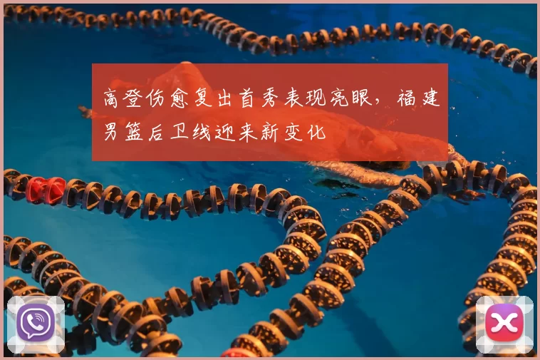 高登伤愈复出首秀表现亮眼，福建男篮后卫线迎来新变化