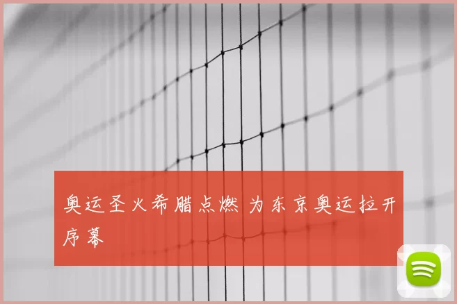 奥运圣火希腊点燃 为东京奥运拉开序幕