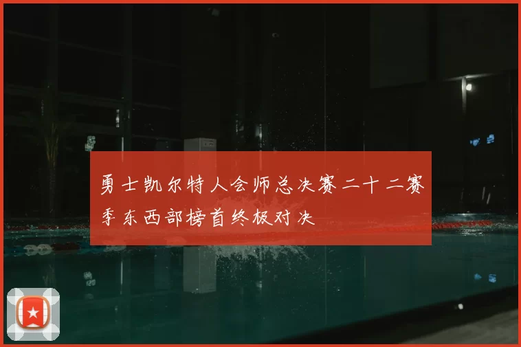 勇士凯尔特人会师总决赛二十二赛季东西部榜首终极对决