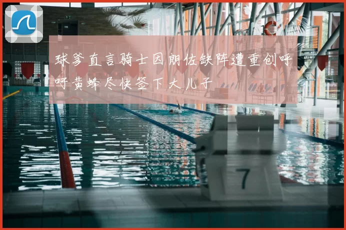 球爹直言骑士因朗佐缺阵遭重创呼吁黄蜂尽快签下大儿子
