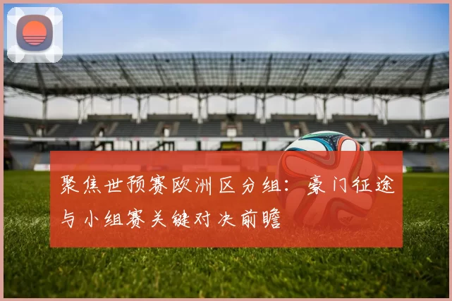 聚焦世预赛欧洲区分组:豪门征途与小组赛关键对决前瞻