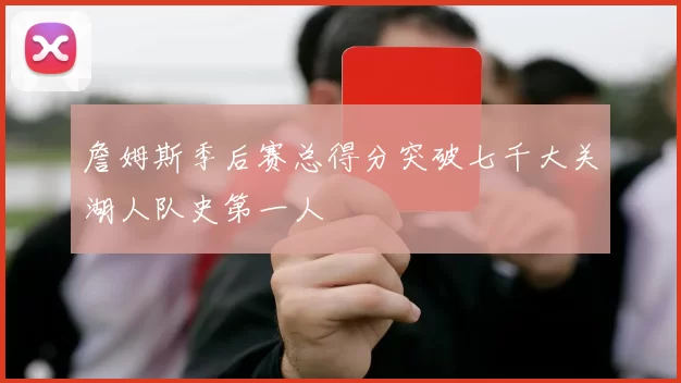 詹姆斯季后赛总得分突破七千大关湖人队史第一人