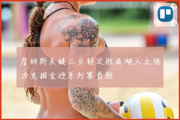 詹姆斯关键三分锁定胜局湖人主场力克掘金迎系列赛首胜
