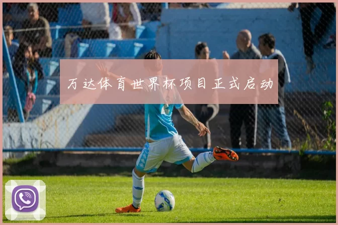 万达体育世界杯项目正式启动