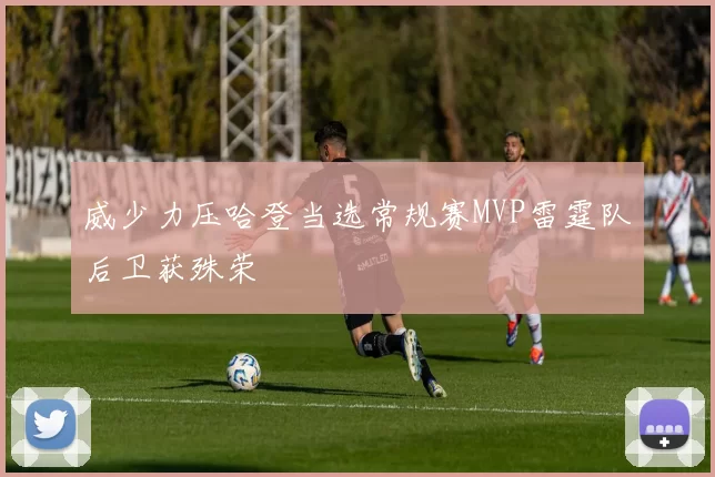 威少力压哈登当选常规赛MVP雷霆队后卫获殊荣