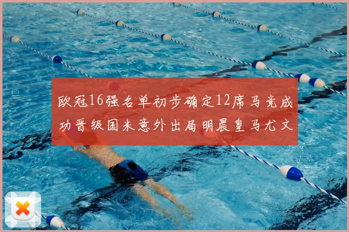 欧冠16强名单初步确定12席马竞成功晋级国米意外出局明晨皇马尤文巴黎争夺晋级资格