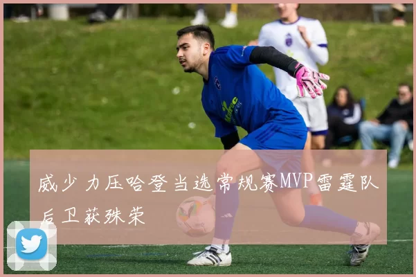 威少力压哈登当选常规赛MVP雷霆队后卫获殊荣