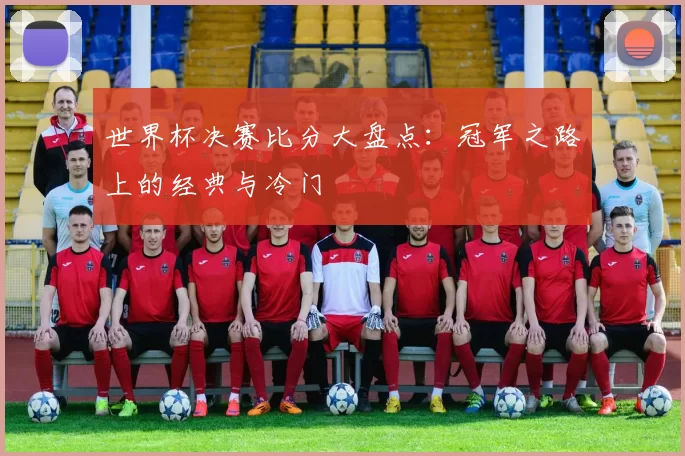 世界杯决赛比分大盘点:冠军之路上的经典与冷门