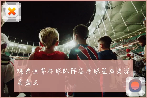 瑞典世界杯球队阵容与球星历史深度盘点