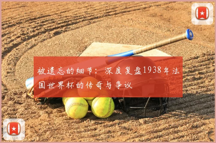 被遗忘的细节：深度复盘1938年法国世界杯的传奇与争议