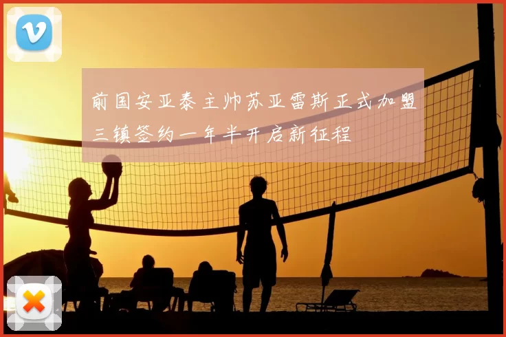 前国安亚泰主帅苏亚雷斯正式加盟三镇签约一年半开启新征程