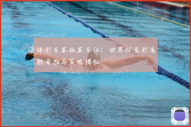 体彩专家独家专访:世界杯竞彩高胜率推荐策略揭秘