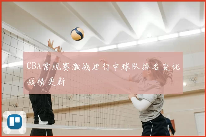 CBA常规赛激战进行中球队排名变化战绩更新