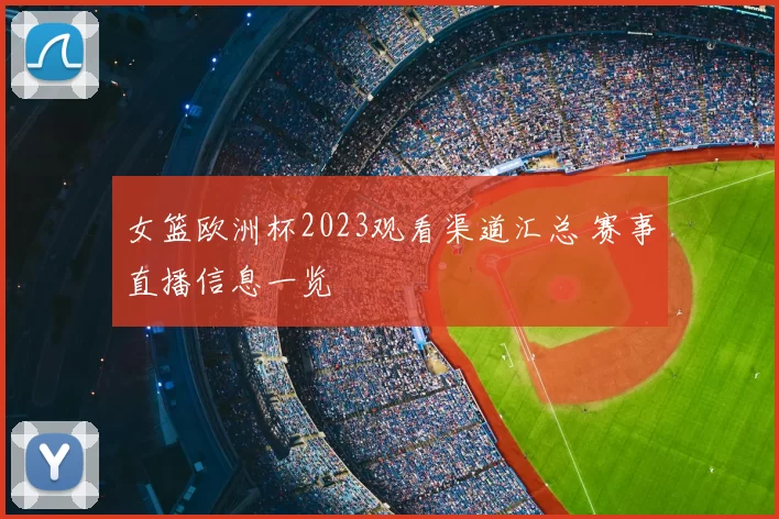 女篮欧洲杯2023观看渠道汇总 赛事直播信息一览