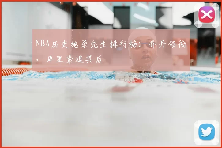 NBA历史绝杀先生排行榜：乔丹领衔，库里紧追其后