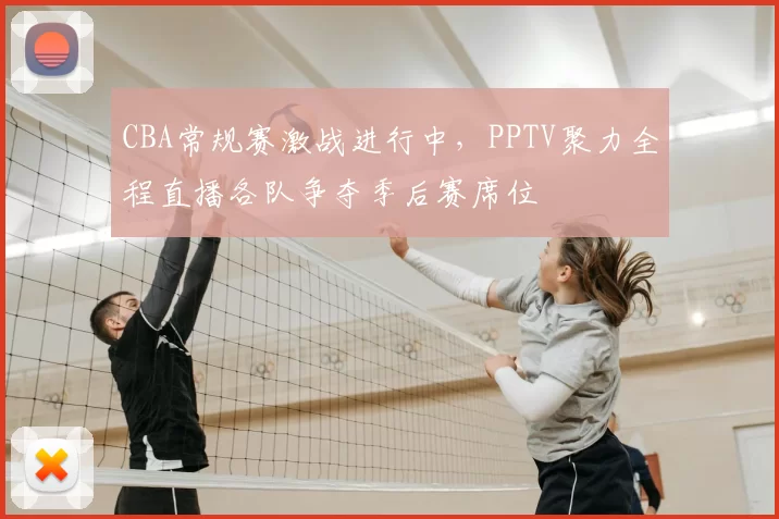 CBA常规赛激战进行中，PPTV聚力全程直播各队争夺季后赛席位