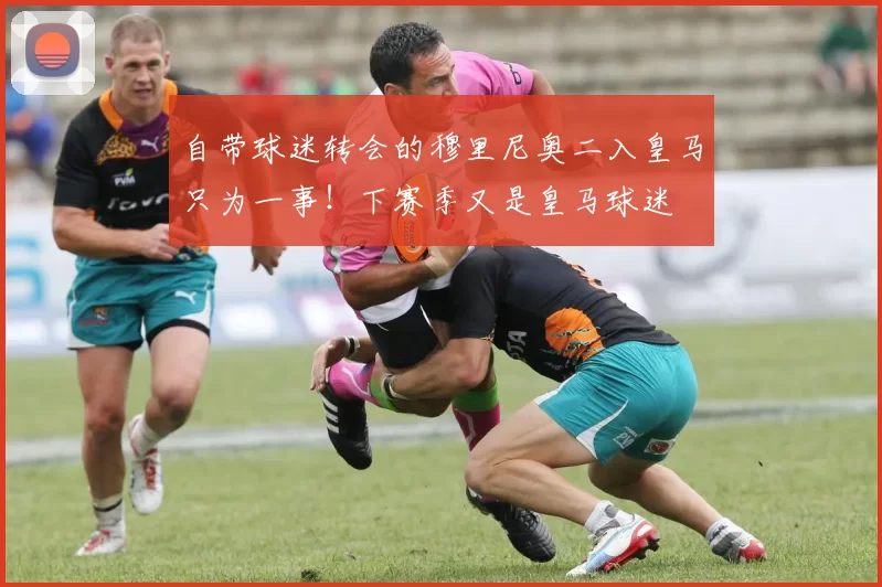 自带球迷转会的穆里尼奥二入皇马只为一事!下赛季又是皇马球迷