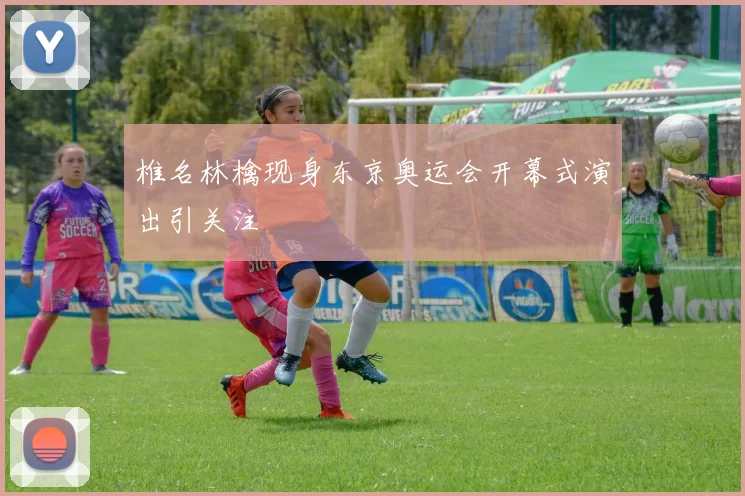 椎名林檎现身东京奥运会开幕式演出引关注