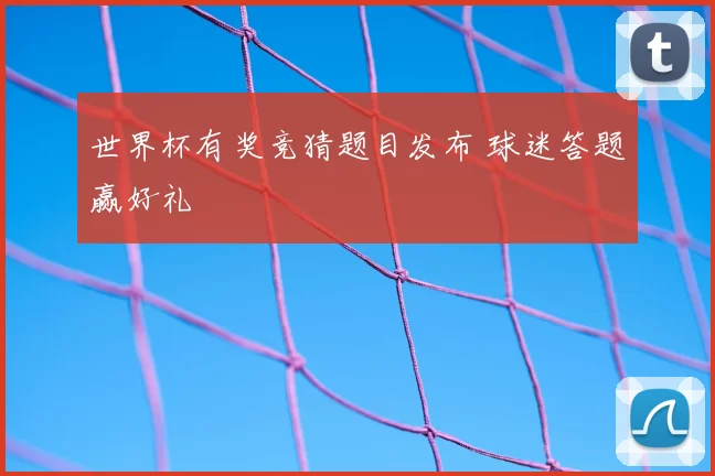 世界杯有奖竞猜题目发布 球迷答题赢好礼