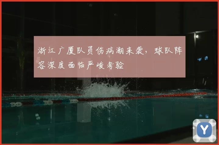 浙江广厦队员伤病潮来袭,球队阵容深度面临严峻考验