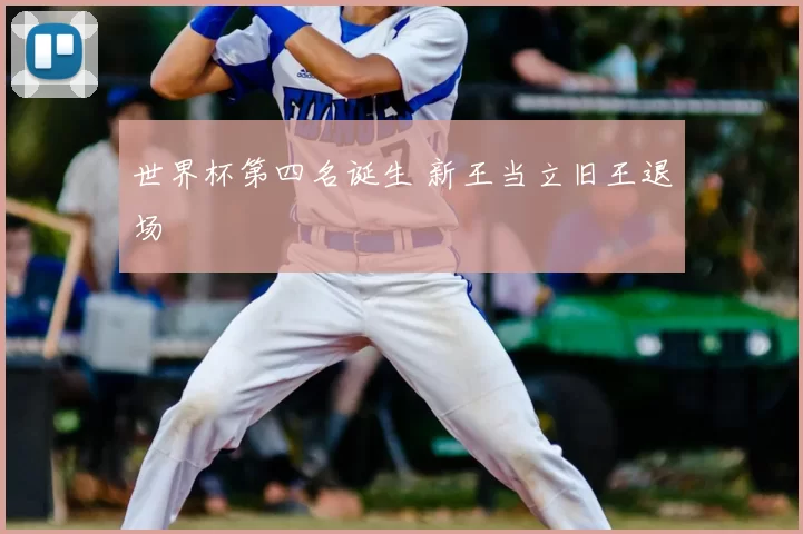 世界杯第四名诞生 新王当立旧王退场