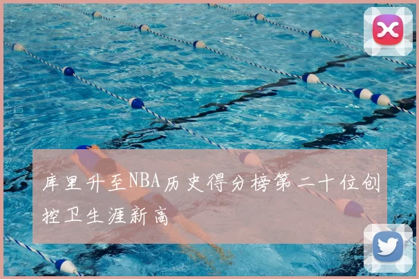 库里升至NBA历史得分榜第二十位创控卫生涯新高