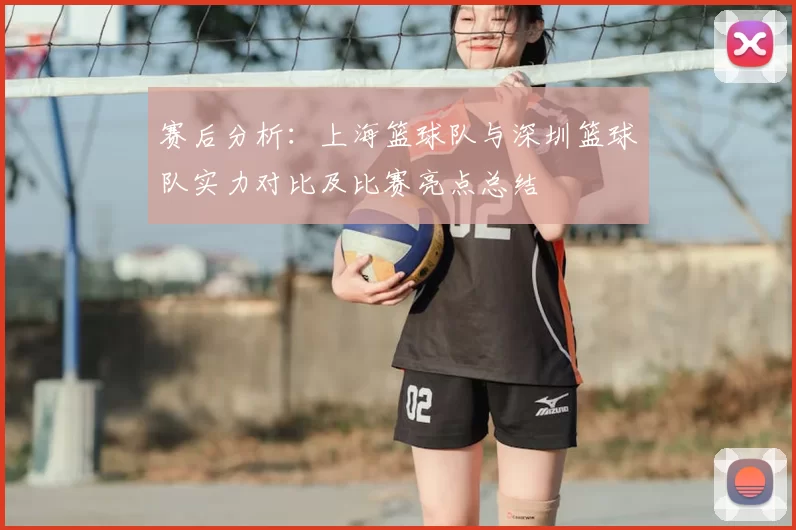 赛后分析：上海篮球队与深圳篮球队实力对比及比赛亮点总结
