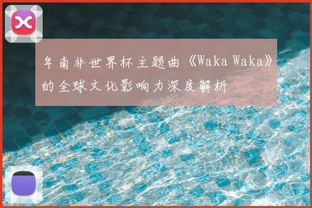 年南非世界杯主题曲《Waka Waka》的全球文化影响力深度解析