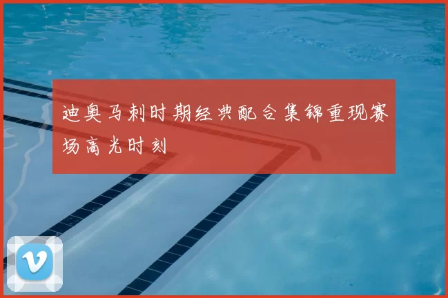 迪奥马刺时期经典配合集锦重现赛场高光时刻
