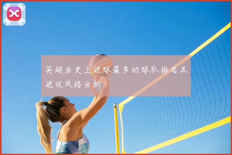 英超历史上进球最多的球队排名及进攻风格分析