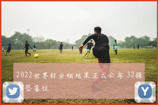 2022世界杯分组结果正式公布 32强抽签落位