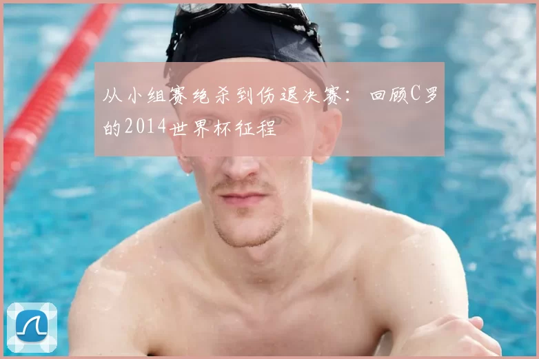 从小组赛绝杀到伤退决赛:回顾C罗的2014世界杯征程