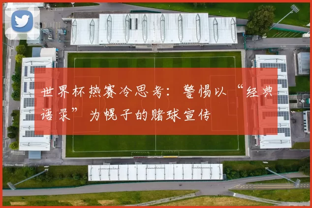 世界杯热赛冷思考:警惕以“经典语录”为幌子的赌球宣传
