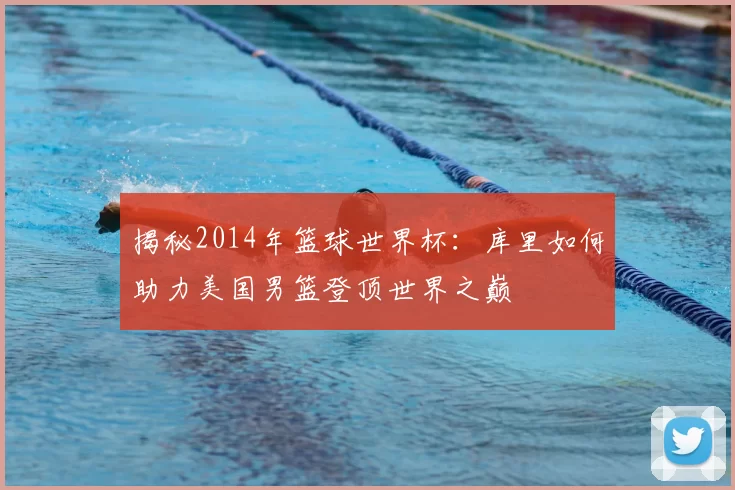 揭秘2014年篮球世界杯:库里如何助力美国男篮登顶世界之巅