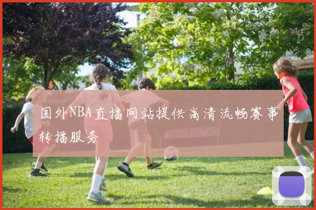 国外NBA直播网站提供高清流畅赛事转播服务