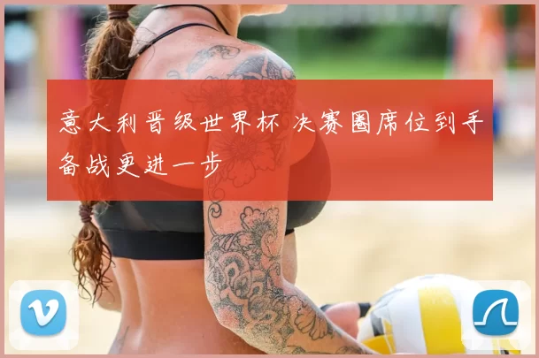 意大利晋级世界杯 决赛圈席位到手备战更进一步