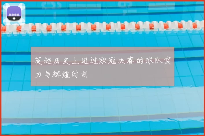 英超历史上进过欧冠决赛的球队实力与辉煌时刻